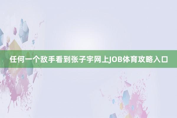 任何一个敌手看到张子宇网上JOB体育攻略入口