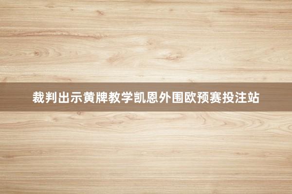 裁判出示黄牌教学凯恩外围欧预赛投注站