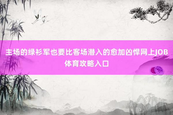 主场的绿衫军也要比客场潜入的愈加凶悍网上JOB体育攻略入口