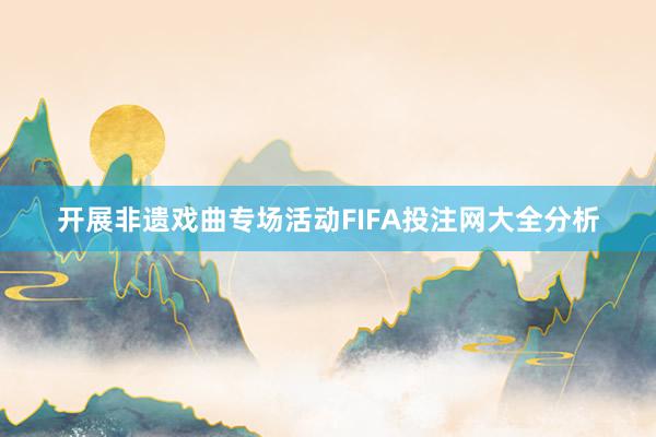 开展非遗戏曲专场活动FIFA投注网大全分析