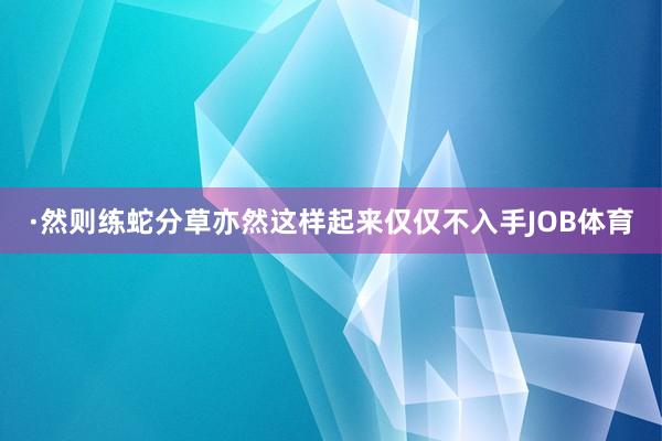 ·然则练蛇分草亦然这样起来仅仅不入手JOB体育