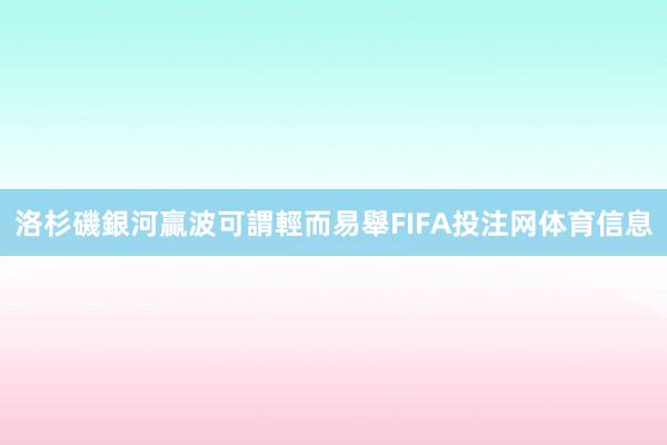 洛杉磯銀河贏波可謂輕而易舉FIFA投注网体育信息