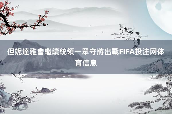 但妮達雅會繼續統領一眾守將出戰FIFA投注网体育信息