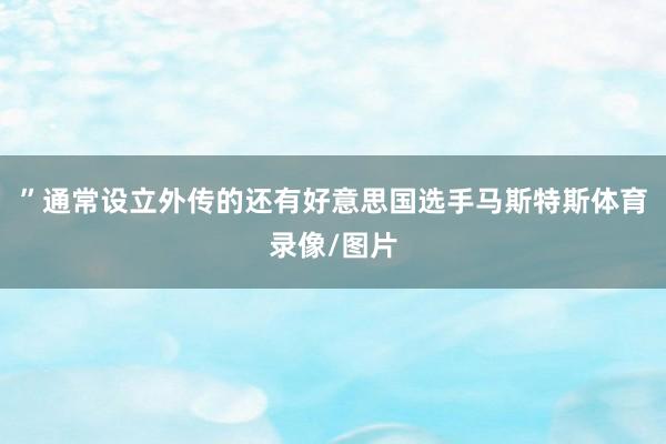 ”通常设立外传的还有好意思国选手马斯特斯体育录像/图片