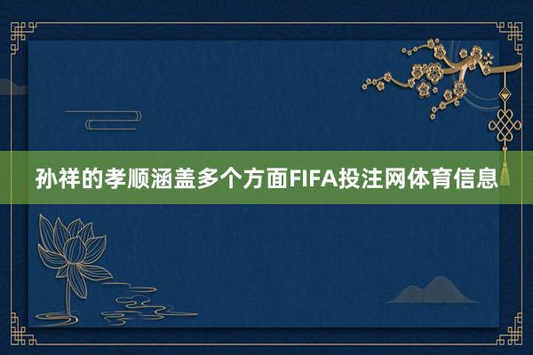 孙祥的孝顺涵盖多个方面FIFA投注网体育信息