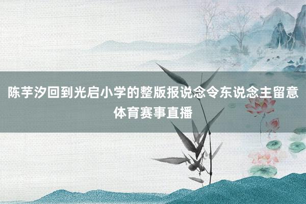 陈芋汐回到光启小学的整版报说念令东说念主留意体育赛事直播