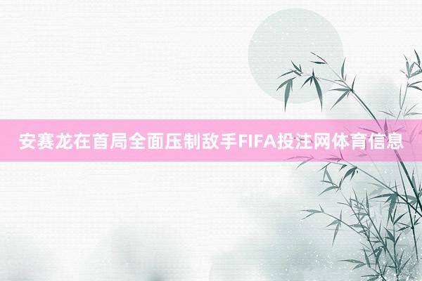 安赛龙在首局全面压制敌手FIFA投注网体育信息