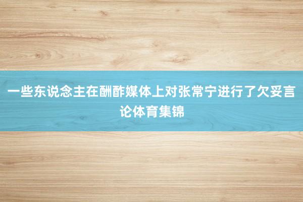 一些东说念主在酬酢媒体上对张常宁进行了欠妥言论体育集锦