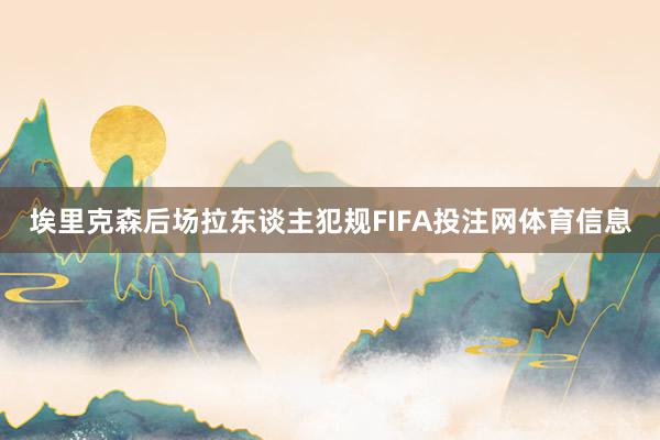 埃里克森后场拉东谈主犯规FIFA投注网体育信息