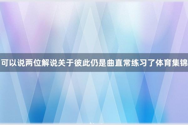 可以说两位解说关于彼此仍是曲直常练习了体育集锦