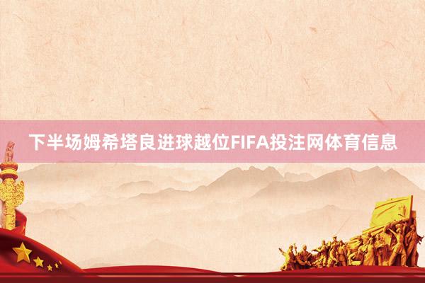 下半场姆希塔良进球越位FIFA投注网体育信息