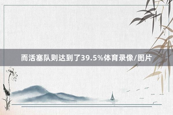 而活塞队则达到了39.5%体育录像/图片