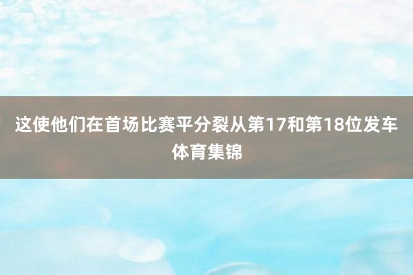 这使他们在首场比赛平分裂从第17和第18位发车体育集锦