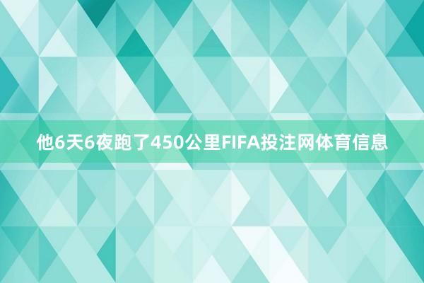 他6天6夜跑了450公里FIFA投注网体育信息