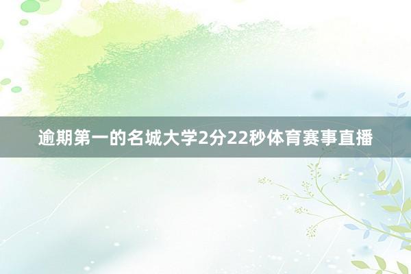 逾期第一的名城大学2分22秒体育赛事直播