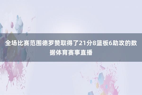 全场比赛范围德罗赞取得了21分8篮板6助攻的数据体育赛事直播