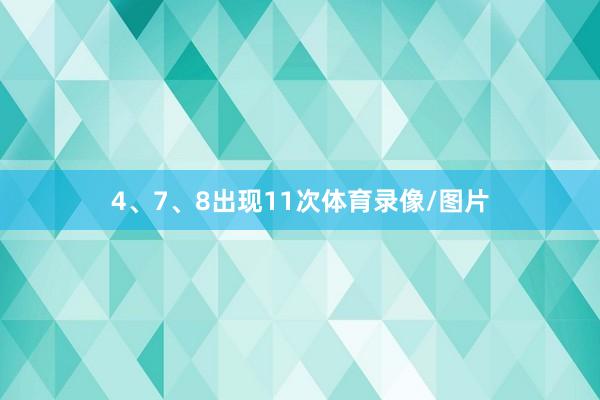 4、7、8出现11次体育录像/图片