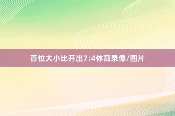 百位大小比开出7:4体育录像/图片