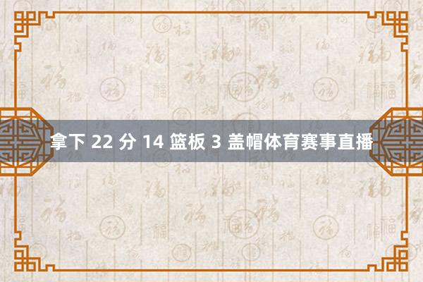 拿下 22 分 14 篮板 3 盖帽体育赛事直播