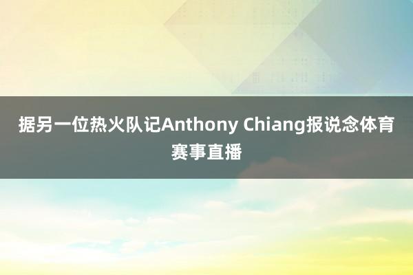 据另一位热火队记Anthony Chiang报说念体育赛事直播