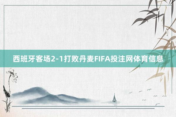 西班牙客场2-1打败丹麦FIFA投注网体育信息