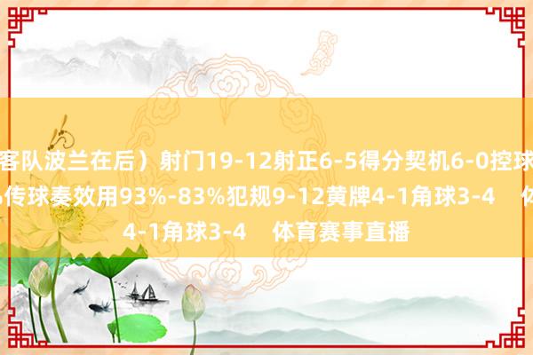 客队波兰在后）射门19-12射正6-5得分契机6-0控球率66%-34%传球奏效用93%-83%犯规9-12黄牌4-1角球3-4    体育赛事直播