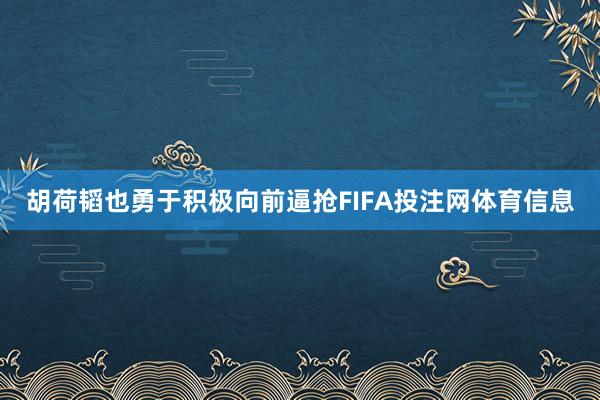 胡荷韬也勇于积极向前逼抢FIFA投注网体育信息