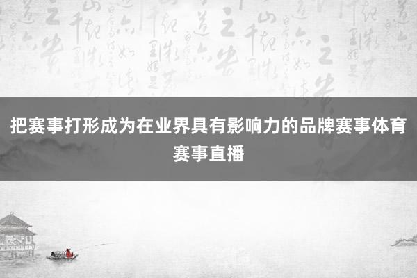 把赛事打形成为在业界具有影响力的品牌赛事体育赛事直播