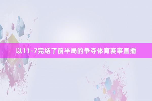 以11-7完结了前半局的争夺体育赛事直播