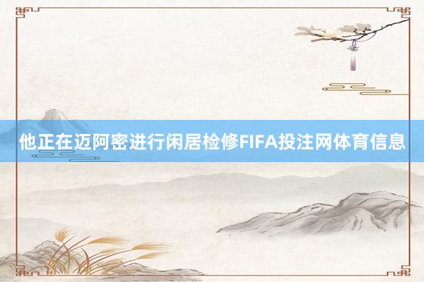 他正在迈阿密进行闲居检修FIFA投注网体育信息