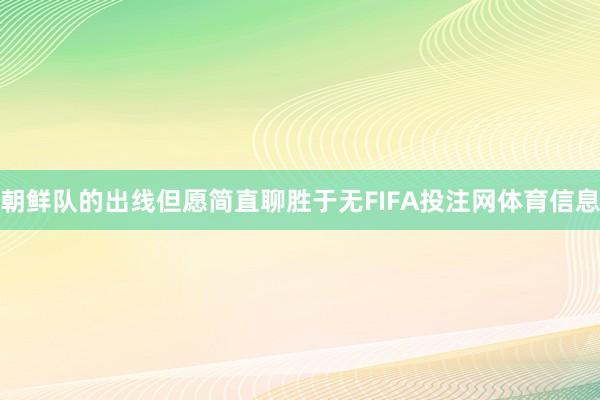 朝鲜队的出线但愿简直聊胜于无FIFA投注网体育信息