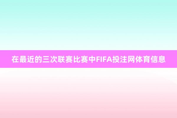 在最近的三次联赛比赛中FIFA投注网体育信息