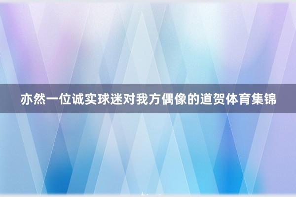 亦然一位诚实球迷对我方偶像的道贺体育集锦