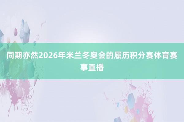 同期亦然2026年米兰冬奥会的履历积分赛体育赛事直播