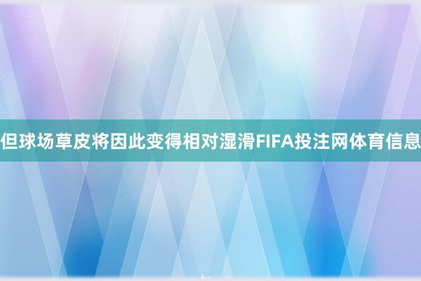 但球场草皮将因此变得相对湿滑FIFA投注网体育信息