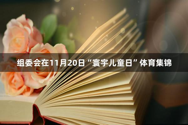 组委会在11月20日“寰宇儿童日”体育集锦