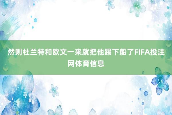 然则杜兰特和欧文一来就把他踢下船了FIFA投注网体育信息