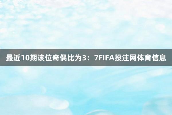 最近10期该位奇偶比为3：7FIFA投注网体育信息