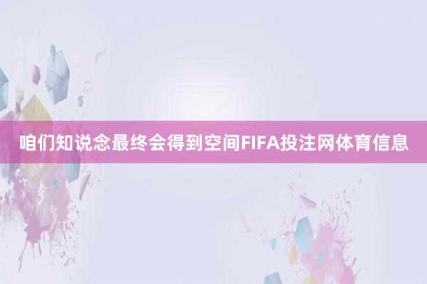 咱们知说念最终会得到空间FIFA投注网体育信息