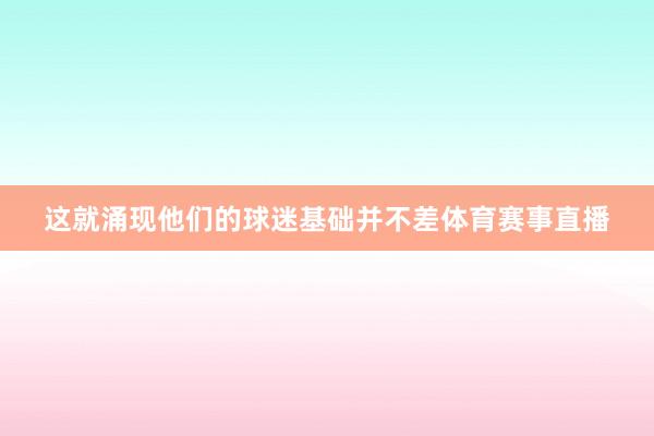 这就涌现他们的球迷基础并不差体育赛事直播