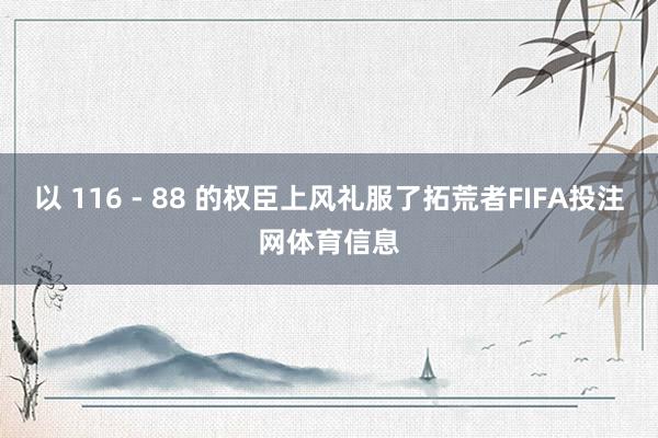 以 116 - 88 的权臣上风礼服了拓荒者FIFA投注网体育信息