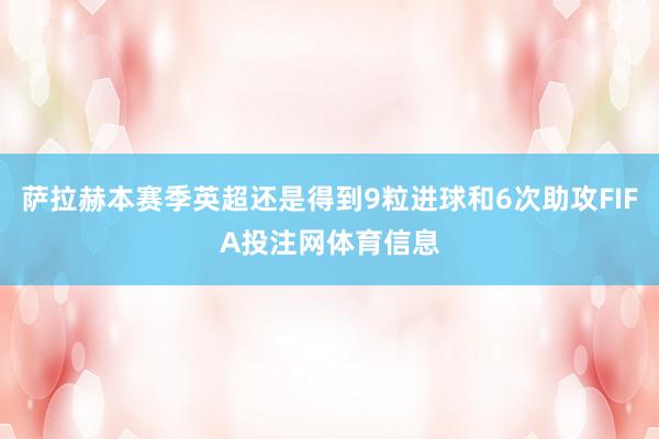 萨拉赫本赛季英超还是得到9粒进球和6次助攻FIFA投注网体育信息