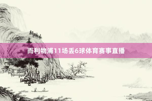 而利物浦11场丢6球体育赛事直播