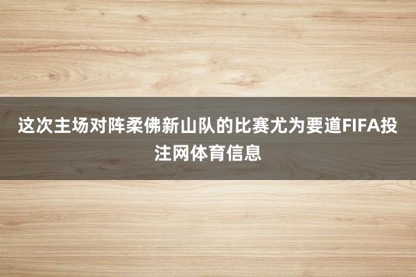 这次主场对阵柔佛新山队的比赛尤为要道FIFA投注网体育信息