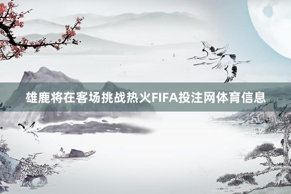 雄鹿将在客场挑战热火FIFA投注网体育信息