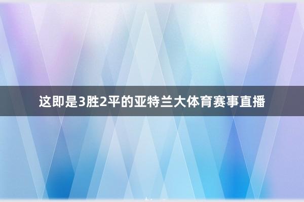 这即是3胜2平的亚特兰大体育赛事直播