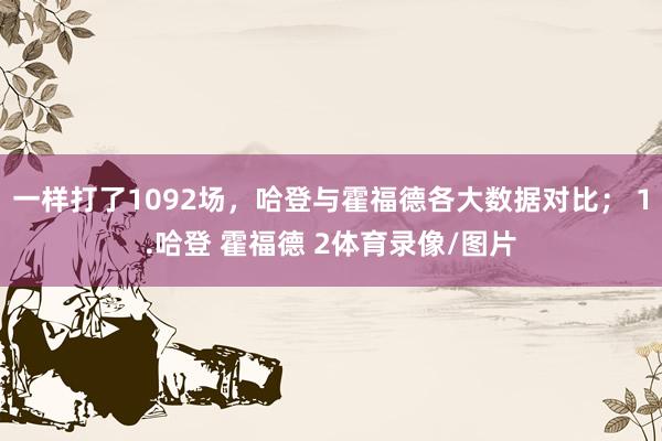 一样打了1092场，哈登与霍福德各大数据对比； 1.哈登 霍福德 2体育录像/图片