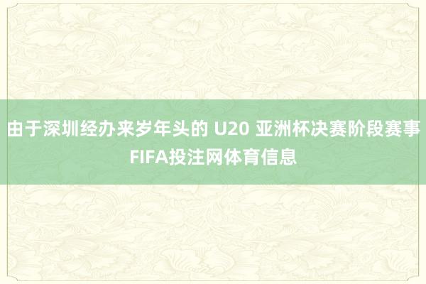 由于深圳经办来岁年头的 U20 亚洲杯决赛阶段赛事FIFA投注网体育信息