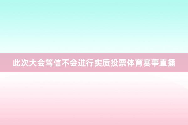 此次大会笃信不会进行实质投票体育赛事直播