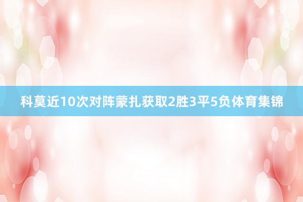 科莫近10次对阵蒙扎获取2胜3平5负体育集锦